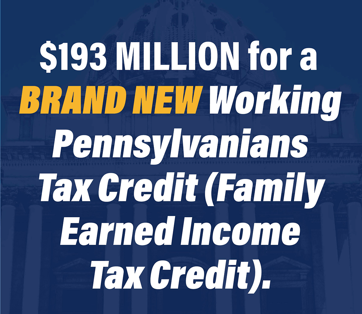 $193 MILLION for a BRAND NEW Working Pennsylvanians Tax Credit (Family Earned Income Tax Credit)